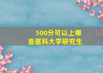 500分可以上哪些医科大学研究生