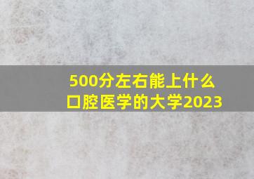 500分左右能上什么口腔医学的大学2023