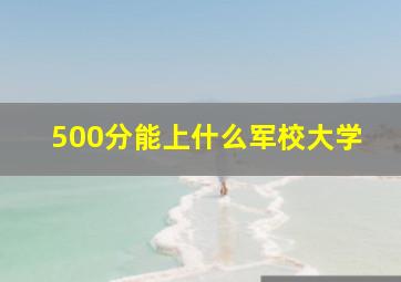 500分能上什么军校大学