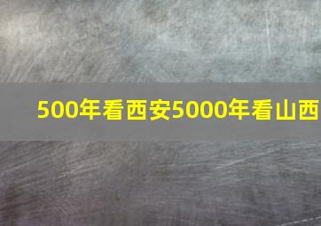 500年看西安5000年看山西