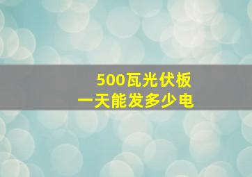 500瓦光伏板一天能发多少电