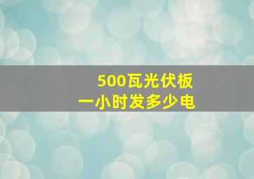 500瓦光伏板一小时发多少电