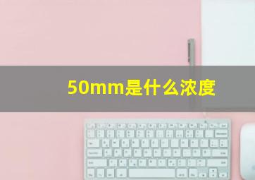 50mm是什么浓度