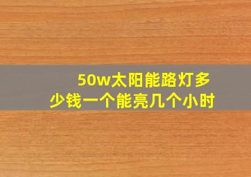 50w太阳能路灯多少钱一个能亮几个小时