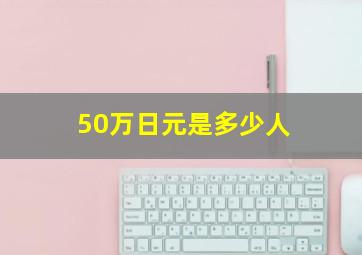 50万日元是多少人