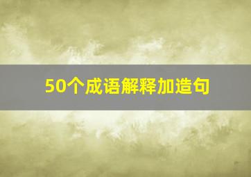 50个成语解释加造句