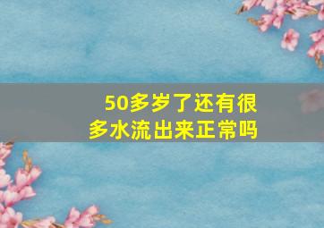 50多岁了还有很多水流出来正常吗