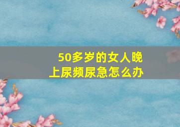 50多岁的女人晚上尿频尿急怎么办