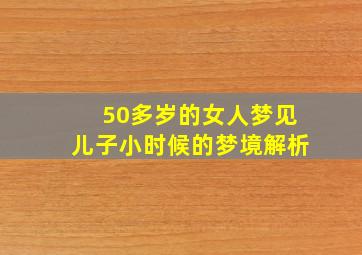 50多岁的女人梦见儿子小时候的梦境解析