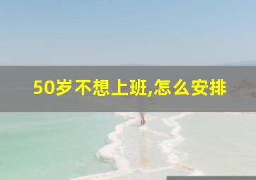 50岁不想上班,怎么安排