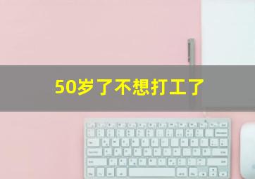 50岁了不想打工了