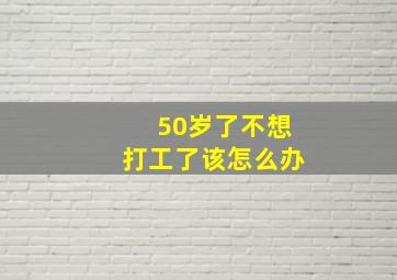 50岁了不想打工了该怎么办