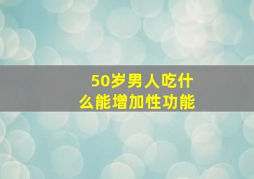 50岁男人吃什么能增加性功能