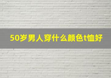 50岁男人穿什么颜色t恤好