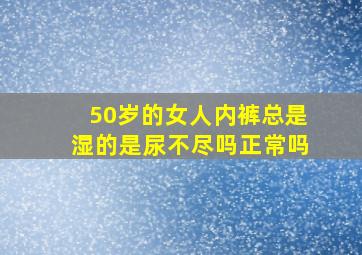 50岁的女人内裤总是湿的是尿不尽吗正常吗