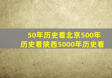 50年历史看北京500年历史看陕西5000年历史看