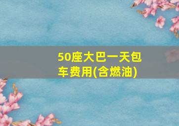 50座大巴一天包车费用(含燃油)