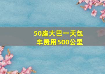 50座大巴一天包车费用500公里