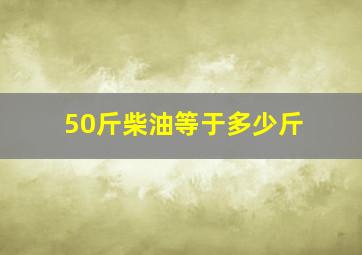 50斤柴油等于多少斤