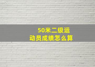 50米二级运动员成绩怎么算