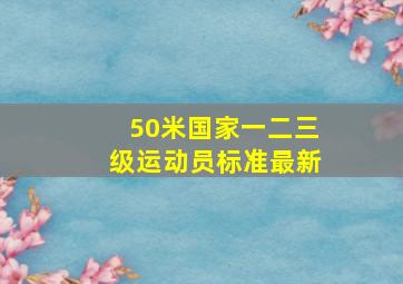 50米国家一二三级运动员标准最新