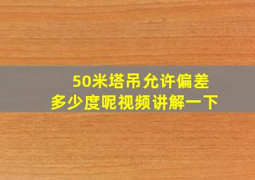 50米塔吊允许偏差多少度呢视频讲解一下