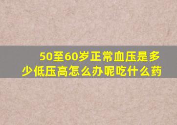 50至60岁正常血压是多少低压高怎么办呢吃什么药