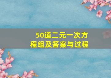 50道二元一次方程组及答案与过程