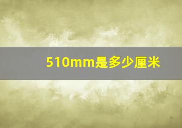 510mm是多少厘米