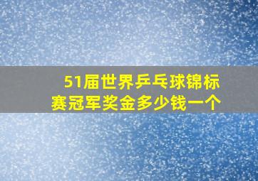 51届世界乒乓球锦标赛冠军奖金多少钱一个