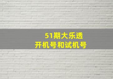 51期大乐透开机号和试机号