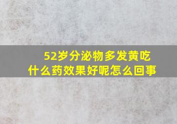 52岁分泌物多发黄吃什么药效果好呢怎么回事