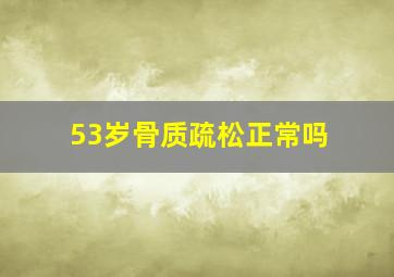 53岁骨质疏松正常吗