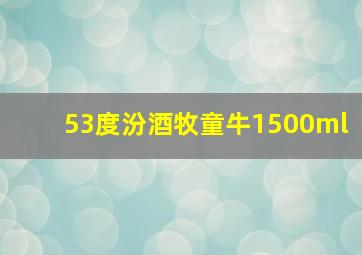 53度汾酒牧童牛1500ml