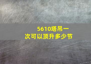 5610塔吊一次可以顶升多少节