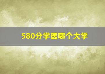 580分学医哪个大学