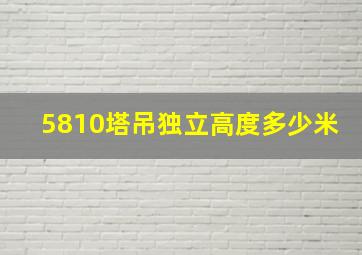 5810塔吊独立高度多少米