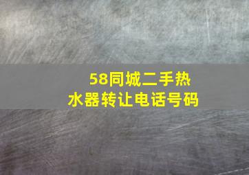 58同城二手热水器转让电话号码