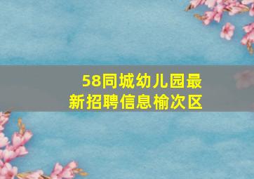 58同城幼儿园最新招聘信息榆次区