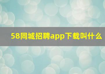 58同城招聘app下载叫什么