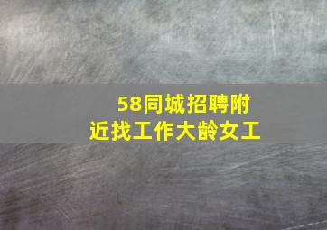 58同城招聘附近找工作大龄女工