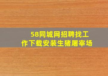 58同城网招聘找工作下载安装生猪屠宰场