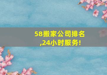 58搬家公司排名,24小时服务!