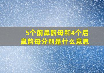 5个前鼻韵母和4个后鼻韵母分别是什么意思