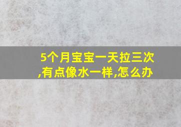 5个月宝宝一天拉三次,有点像水一样,怎么办