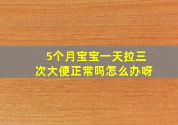 5个月宝宝一天拉三次大便正常吗怎么办呀