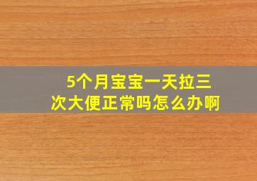 5个月宝宝一天拉三次大便正常吗怎么办啊