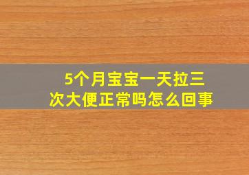 5个月宝宝一天拉三次大便正常吗怎么回事