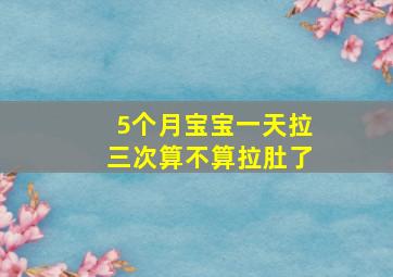 5个月宝宝一天拉三次算不算拉肚了