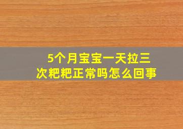 5个月宝宝一天拉三次粑粑正常吗怎么回事